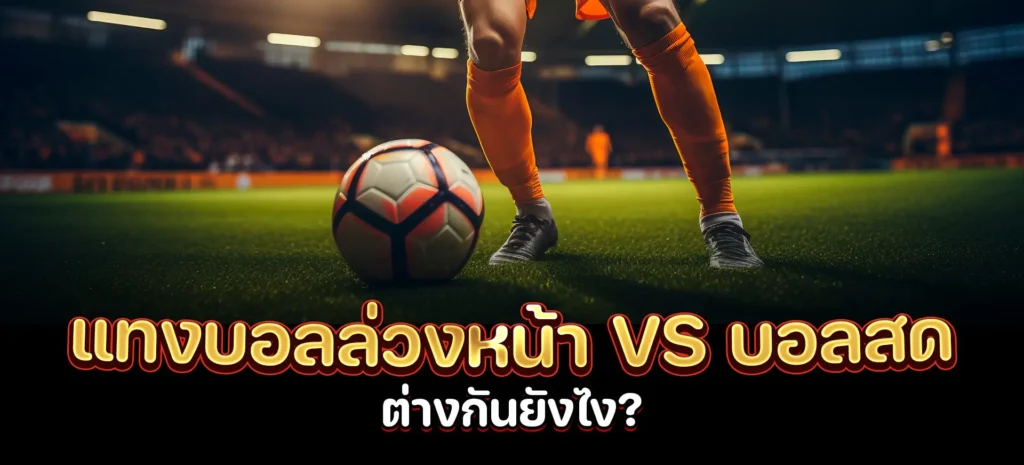 แทงบอลล่วงหน้า vs บอลสด ต่างกันยังไง?