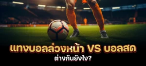 แทงบอลล่วงหน้า vs บอลสด ต่างกันยังไง?